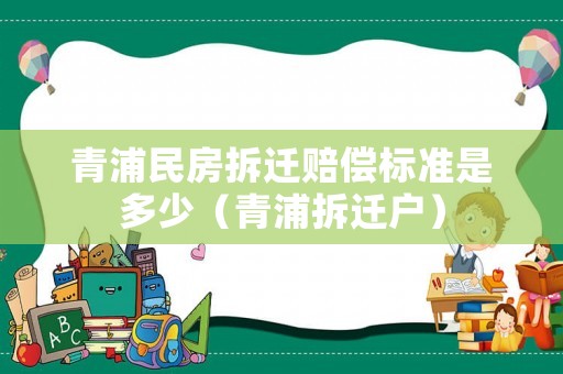 青浦民房拆遷賠償標(biāo)準(zhǔn)是多少（青浦拆遷戶）