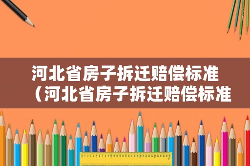 河北省房子拆遷賠償標(biāo)準(zhǔn)（河北省房子拆遷賠償標(biāo)準(zhǔn)文件）