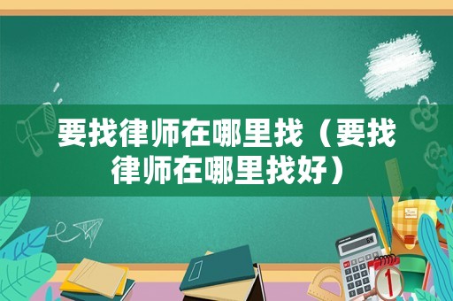 要找律師在哪里找（要找律師在哪里找好）