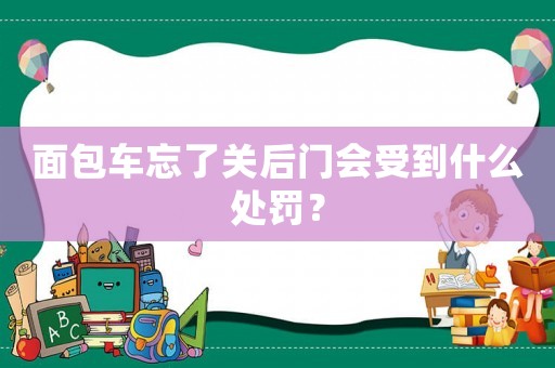 面包車忘了關(guān)后門會受到什么處罰？