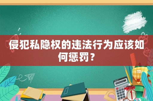 侵犯私隱權(quán)的違法行為應(yīng)該如何懲罰？