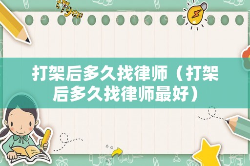打架后多久找律師（打架后多久找律師最好）