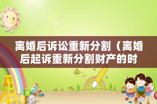 離婚后訴訟重新分割（離婚后起訴重新分割財產(chǎn)的時效）