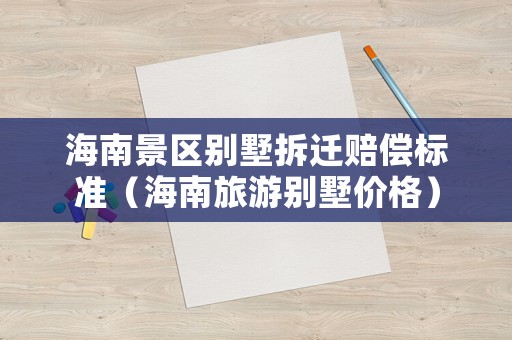 海南景區(qū)別墅拆遷賠償標準（海南旅游別墅價格）