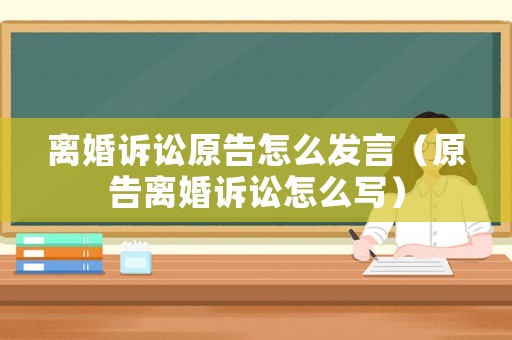 離婚訴訟原告怎么發(fā)言（原告離婚訴訟怎么寫(xiě)）