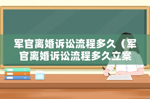軍官離婚訴訟流程多久（軍官離婚訴訟流程多久立案）