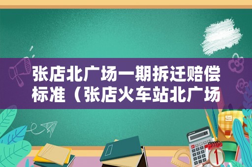 張店北廣場(chǎng)一期拆遷賠償標(biāo)準(zhǔn)（張店火車(chē)站北廣場(chǎng)拆遷補(bǔ)助）