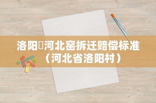 洛陽(yáng)瀍河北窯拆遷賠償標(biāo)準(zhǔn)（河北省洛陽(yáng)村）