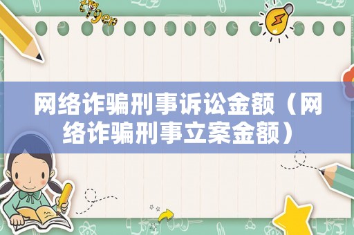 網(wǎng)絡(luò)詐騙刑事訴訟金額（網(wǎng)絡(luò)詐騙刑事立案金額）