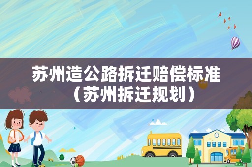 蘇州造公路拆遷賠償標(biāo)準(zhǔn)（蘇州拆遷規(guī)劃）