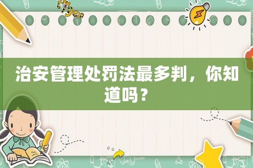 治安管理處罰法最多判，你知道嗎？