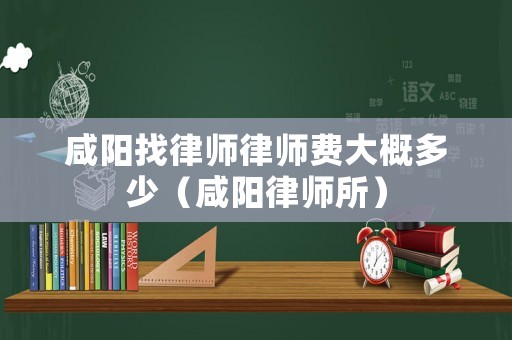咸陽找律師律師費大概多少（咸陽律師所）