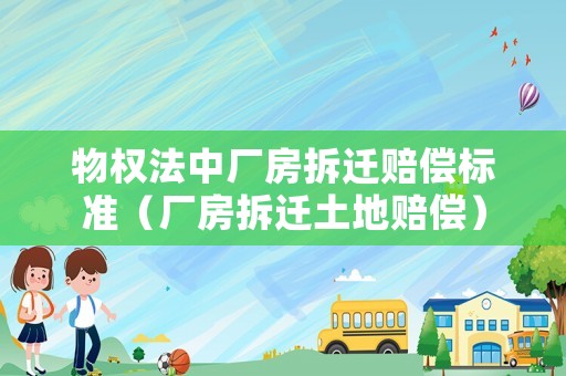 物權(quán)法中廠房拆遷賠償標(biāo)準(zhǔn)（廠房拆遷土地賠償）