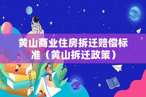 黃山商業(yè)住房拆遷賠償標(biāo)準(zhǔn)（黃山拆遷政策）