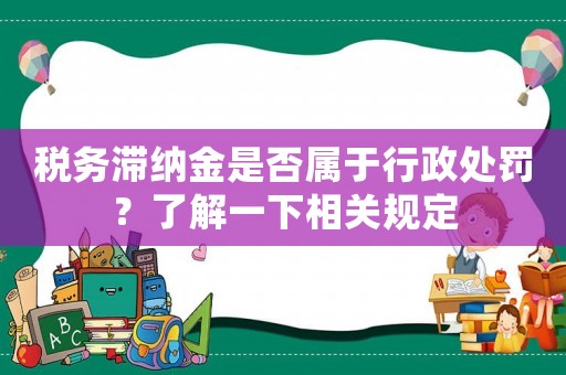 稅務(wù)滯納金是否屬于行政處罰？了解一下相關(guān)規(guī)定
