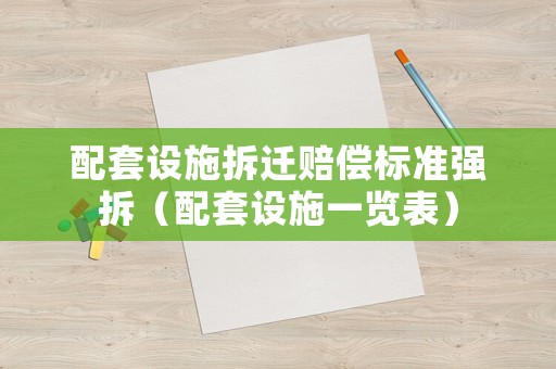 配套設(shè)施拆遷賠償標(biāo)準(zhǔn)強(qiáng)拆（配套設(shè)施一覽表）