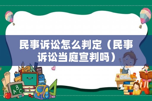民事訴訟怎么判定（民事訴訟當(dāng)庭宣判嗎）