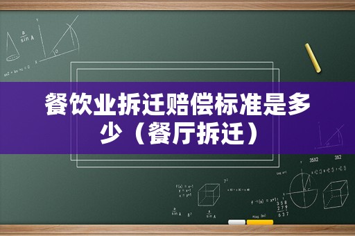 餐飲業(yè)拆遷賠償標(biāo)準(zhǔn)是多少（餐廳拆遷）