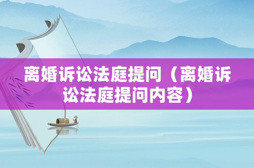 離婚訴訟法庭提問（離婚訴訟法庭提問內(nèi)容）