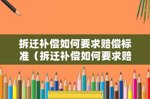拆遷補(bǔ)償如何要求賠償標(biāo)準(zhǔn)（拆遷補(bǔ)償如何要求賠償標(biāo)準(zhǔn)呢）