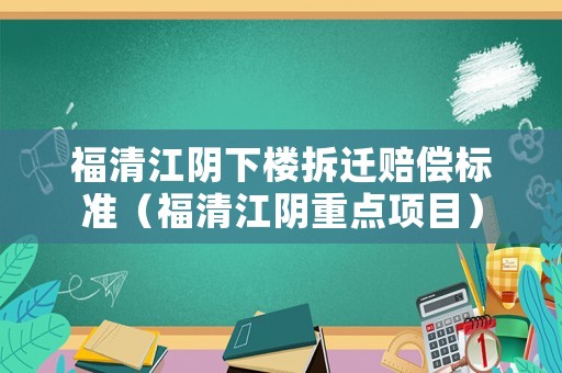 福清江陰下樓拆遷賠償標(biāo)準(zhǔn)（福清江陰重點項目）