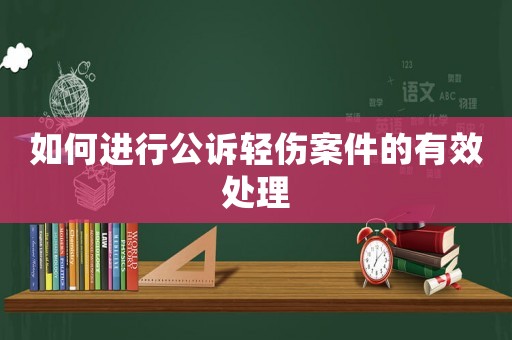 如何進行公訴輕傷案件的有效處理