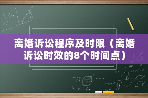 離婚訴訟程序及時(shí)限（離婚訴訟時(shí)效的8個(gè)時(shí)間點(diǎn)）