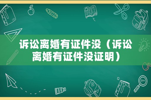 訴訟離婚有證件沒（訴訟離婚有證件沒證明）