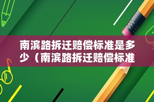 南濱路拆遷賠償標(biāo)準(zhǔn)是多少（南濱路拆遷賠償標(biāo)準(zhǔn)是多少萬）