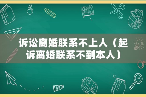 訴訟離婚聯(lián)系不上人（起訴離婚聯(lián)系不到本人）