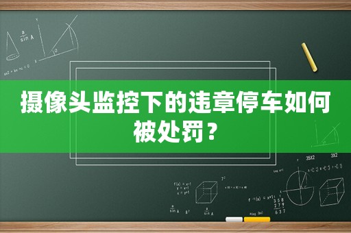 攝像頭監(jiān)控下的違章停車如何被處罰？
