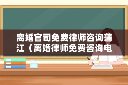 離婚官司免費(fèi)律師咨詢蒲江（離婚律師免費(fèi)咨詢電話是多少）