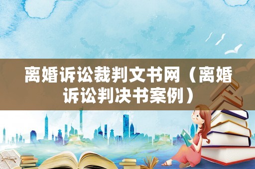 離婚訴訟裁判文書網(wǎng)（離婚訴訟判決書案例）