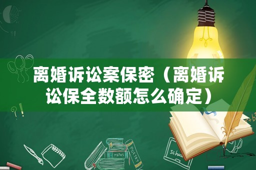 離婚訴訟案保密（離婚訴訟保全數(shù)額怎么確定）