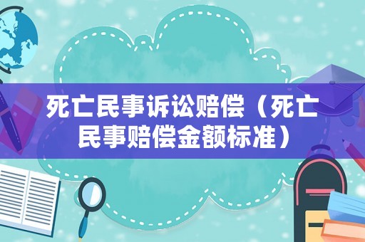 死亡民事訴訟賠償（死亡民事賠償金額標(biāo)準(zhǔn)）