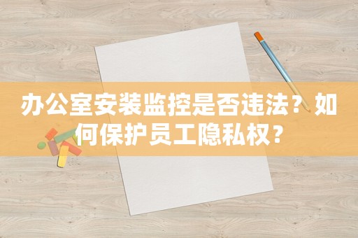 辦公室安裝監(jiān)控是否違法？如何保護(hù)員工隱私權(quán)？