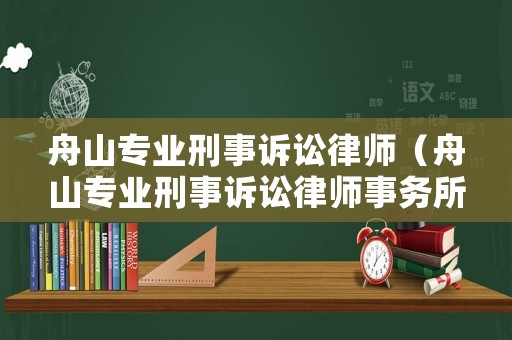 舟山專業(yè)刑事訴訟律師（舟山專業(yè)刑事訴訟律師事務(wù)所）