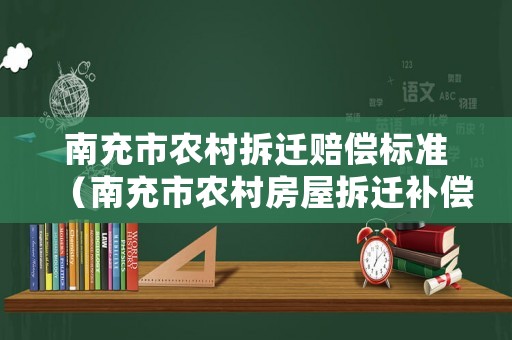 南充市農(nóng)村拆遷賠償標(biāo)準(zhǔn)（南充市農(nóng)村房屋拆遷補(bǔ)償文件）