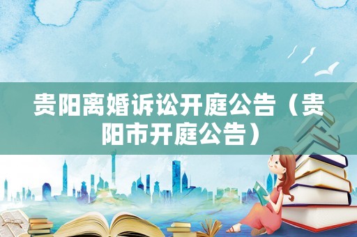 貴陽離婚訴訟開庭公告（貴陽市開庭公告）