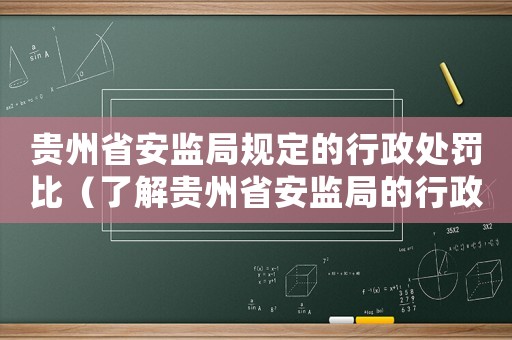 貴州省安監(jiān)局規(guī)定的行政處罰比（了解貴州省安監(jiān)局的行政處罰規(guī)定）