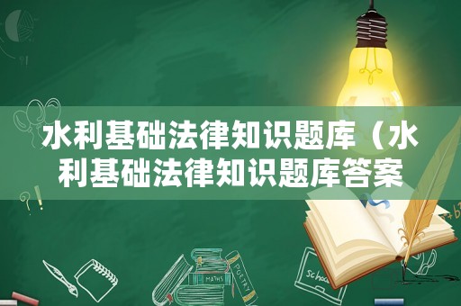 水利基礎(chǔ)法律知識(shí)題庫(kù)（水利基礎(chǔ)法律知識(shí)題庫(kù)答案）