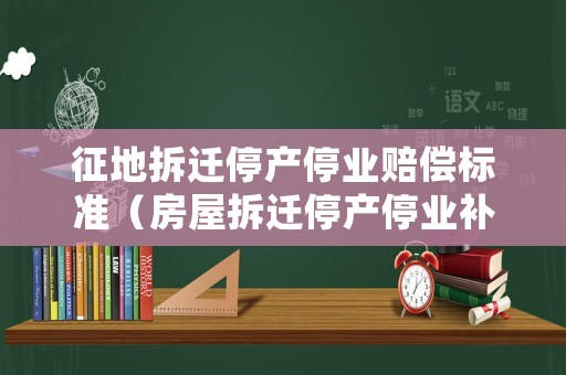 征地拆遷停產(chǎn)停業(yè)賠償標準（房屋拆遷停產(chǎn)停業(yè)補償）