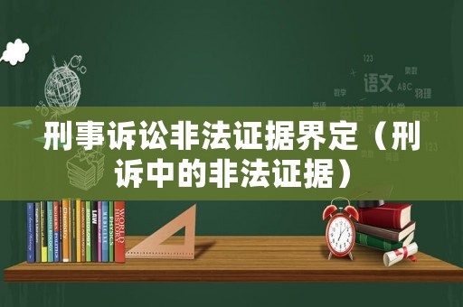 刑事訴訟非法證據(jù)界定（刑訴中的非法證據(jù)）