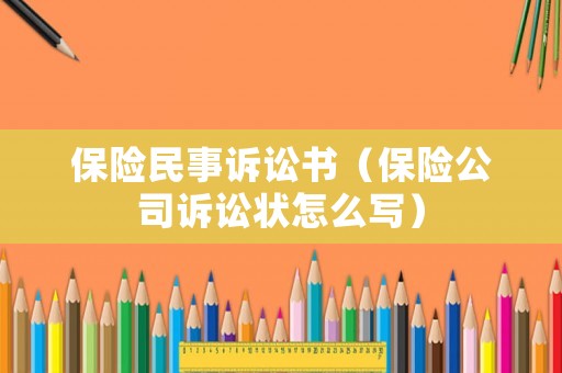 保險民事訴訟書（保險公司訴訟狀怎么寫）