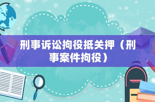 刑事訴訟拘役抵關押（刑事案件拘役）