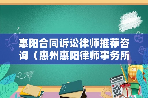 惠陽合同訴訟律師推薦咨詢（惠州惠陽律師事務(wù)所免費(fèi)咨詢電話）