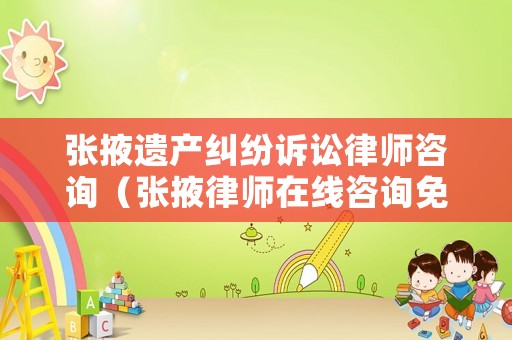 張掖遺產(chǎn)糾紛訴訟律師咨詢（張掖律師在線咨詢免費(fèi)）