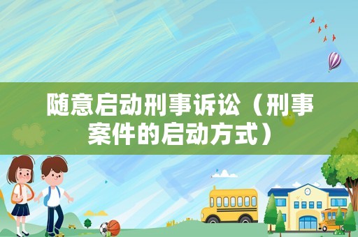 隨意啟動刑事訴訟（刑事案件的啟動方式）