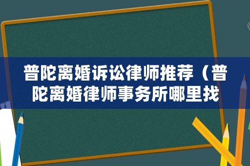 普陀離婚訴訟律師推薦（普陀離婚律師事務(wù)所哪里找）