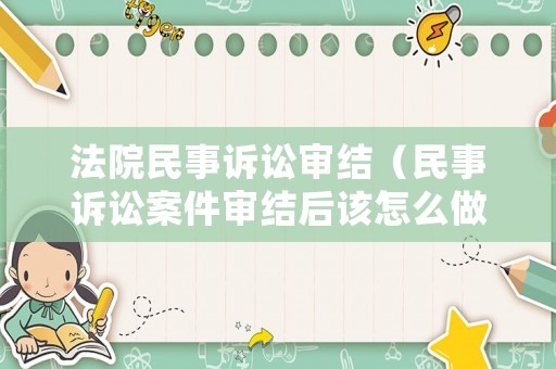 法院民事訴訟審結(jié)（民事訴訟案件審結(jié)后該怎么做）
